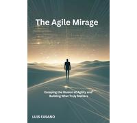 The Agile Mirage: Escaping the Illusion of Agility and Building What Truly Matters