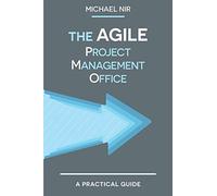 The Agile PMO: Leading the Effective, Value Driven, Project Management Office