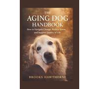 THE AGING DOG HANDBOOK: How to Navigate Change, Reduce Stress, and Support Quality of Life