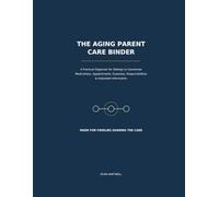 THE AGING PARENT CARE BINDER: A Practical Organizer for Siblings to Coordinate Medications, Appointments, Expenses, Responsibilities & Important Information