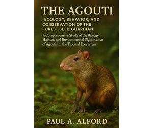 The Agouti Ecology, Behavior, and Conservation of the Forest Seed Guardian: A Comprehensive Study of the Biology, Habitat, and Environmental Significance of Agoutis in the Tropical Ecosystem