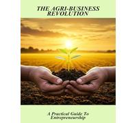 The Agri-Business Revolution: A Practical Guide To Entrepreneurship