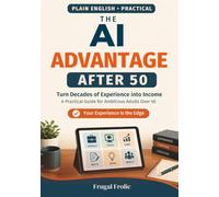 The AI Advantage After 50: Turn Decades of Experience into Income - A Practical Guide for Ambitious Adults Over 50