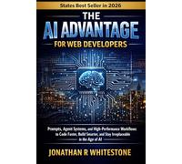 The AI Advantage for Web Developers: Prompts, Agent Systems, and High-Performance Workflows to Code Faster, Build Smarter, and Stay Irreplaceable in the Age of AI