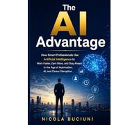 The AI Advantage: How Smart Professionals Use Artificial Intelligence to Work Faster, Earn More, and Stay Ahead in the Age of Automation, AI, and Career Disruption