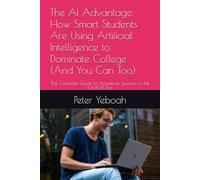 The AI Advantage: How Smart Students Are Using Artificial Intelligence to Dominate College (And You Can Too): The Complete Guide to Academic Success in the ChatGPT Era