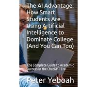 The AI Advantage: How Smart Students Are Using Artificial Intelligence to Dominate College (And You Can Too): The Complete Guide to Academic Success in the ChatGPT Era