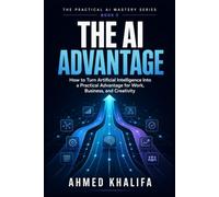 The AI Advantage: How to Turn Artificial Intelligence Into a Practical Advantage for Work, Business, and Creativity