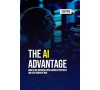 The AI Advantage: How to Use Artificial Intelligence Effectively and Stay Ahead of 99%