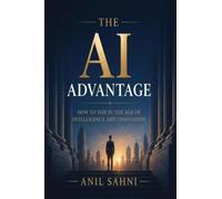 The AI ADVANTAGE: HOW TO WIN IN THE AGE OF INTELLIGENCE AND INNOVATION.