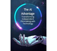 The AI Advantage: Transforming Independent Filmmaking with Technology: How Independent Filmmakers Can Use AI for Scriptwriting, Budgeting, Post-Production, Sound Design, and Ethical Storytelling