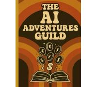 The AI Adventure Guild: Tales of Digital Prosperity: How to Start Profitable AI Side Hustles, Boost Productivity, and Unlock Creative Income - A Fun, Beginner-friendly Guide for Entrepreneurs