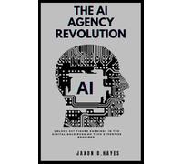 THE AI AGENCY REVOLUTION: Unlock 6 & 7-Figure Earnings in the Digital Gold Rush - No Tech Expertise Required