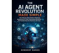 The AI Agent Revolution Made Simple: Your Step-by-Step Guide to Mastering Autonomous AI Tools, Automating Workflows, and Transforming Your Business with Ease