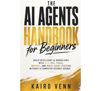 The AI Agents Handbook for Beginners: Build Intelligent AI Workflows with MCP, RAG, Tools, Memory, and Multi-Agent Systems Without a Computer Science Degree