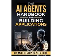 The Ai Agents Handbook for Building Applications: How to Design, Build, and Deploy Applications Powered by AI Agents - A Step-by-Step Guide from Idea to Production