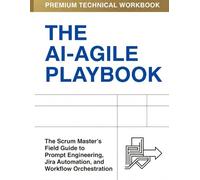 The AI-Agile Playbook: The 20-Day Upgrade for Scrum Masters Who Want to Lead, Automate, and Thrive in the Age of AI