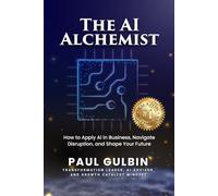 The AI Alchemist: How to Apply AI in Business, Navigate Disruption, and Shape Your Future
