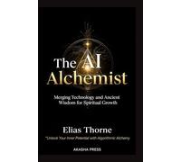 The AI Alchemist: Merging Technology and Ancient Wisdom for Spiritual Growth: Unlock Your Inner Potential with Algorithmic Alchemy