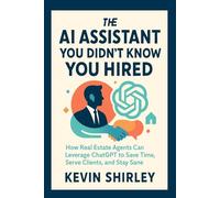 The AI Assistant You Didn't Know You Hired: How Real Estate Agents Can Leverage ChatGPT to Save Time, Serve Clients, and Stay Sane