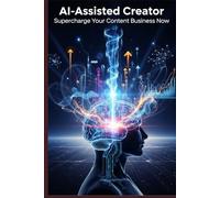 The AI-Assisted Creator: Your Blueprint for Supercharging Productivity, Unlocking Creativity, and Building a Sustainable Content Business.