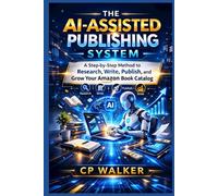 THE AI-ASSISTED PUBLISHING SYSTEM: A Step-by-Step Method to Research, Write, Publish, and Grow Your Amazon Book Catalog