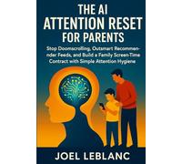 The AI Attention Reset for Parents: Stop Doomscrolling, Outsmart Recommender Feeds, and Build a Family Screen-Time Contract with Simple Attention Hygiene
