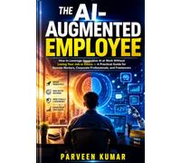 The AI-Augmented Employee: A Practical Guide to Leveraging Generative AI at Work Without Losing Your Job or Ethics