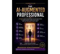 The AI-Augmented Professional: A 90-Day Career Reinvention Plan for Non-Coders to Work Smarter, Prove Their Value, and Stay Relevant in the AI Era