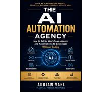 The AI Automation Agency: How to Sell AI Workflows, Agents, and Automations to Businesses Without Coding