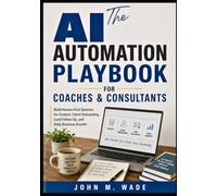 The AI Automation Playbook for Coaches and Consultants: Build Human-First Systems for Content, Client Onboarding, Lead Follow-Up, and Daily Business Growth