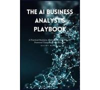The AI Business Analyst's Playbook: A Practical Business Analysis Toolkit with AI-Powered Templates and Prompts
