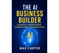 The AI Business Builder: Practical Guide to Starting a $10K/Month AI Consulting Practice (No Technical Background Required) Real Strategies, Proven ... Systems for Service Professionals