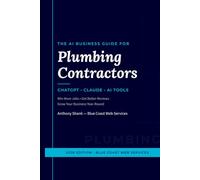 The AI Business Guide for Plumbing Contractors: How to Use ChatGPT, Claude, and AI Tools to Win More Jobs, Get Better Reviews, and Grow Your Business Year-Round