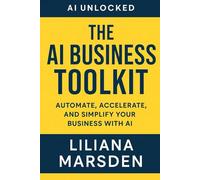 The AI Business Toolkit: Automate, Accelerate, and Simplify Your Business with AI