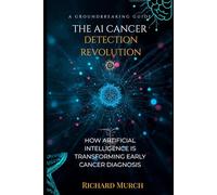 THE AI CANCER DETECTION REVOLUTION: How Artificial Intelligence Is Finding Cancer Earlier, More Accurately, and Saving Lives