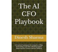 The AI CFO Playbook: A Practical Framework for Using AI in FP&A, Forecasting, Cash Flow, Working Capital, Reporting and Finance Decision-Making