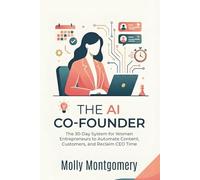 The AI Co-Founder: The 30-Day System for Women Entrepreneurs to Automate Content, Customers, and Reclaim CEO Time
