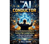 The AI Conductor: How to Orchestrate Intelligence, Architect High-Leverage Systems, and Become Unreplaceable in the Age of Automation