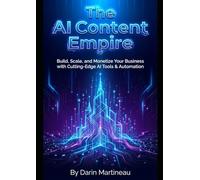 The AI Content Empire: Build, Scale, and Monetize Your Business with Cutting-Edge AI Tools & Automation