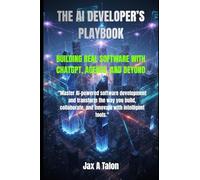 THE AI DEVELOPER’S PLAYBOOK: BUILDING REAL SOFTWARE WITH CHATGPT, AGENTS, AND BEYOND