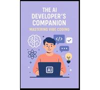 The AI Developer's Companion: Mastering Vibe Coding: A Practical Guide to Building Smarter, Faster, and in Sync with AI