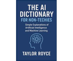 The AI Dictionary for Non-Techies: Simple Explanations of Artificial Intelligence and Machine Learning