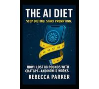 The AI Diet - Stop dieting. Start prompting.: How I lost 88 pounds with ChatGPT - and how it works.