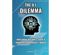 The AI Dilemma: How Smart Machines Shape a Smarter-and Riskier-World