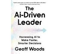 The AI-Driven Leader: Harnessing AI to Make Faster, Smarter Decisions