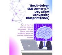 The AI-Driven SME Owner’s 7-Day Client Conversion Blueprint in 2026: Turn AI into Your Ultimate Business Advantage - Attract Clients, Automate Marketing, and Scale Your SME Using Proven Systems