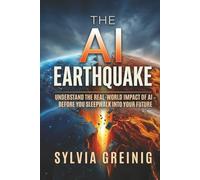 The AI Earthquake: Understand the Real-World Impact of AI - Before You Sleepwalk into Your Future