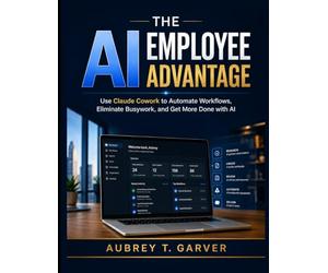 The AI Employee Advantage: Use Claude Cowork to Automate Workflows, Eliminate Busywork, and Get More Done with AI