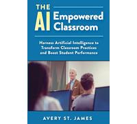The AI Empowered Classroom: Harness Artificial Intelligence to Transform Classroom Practices and Boost Student Performance